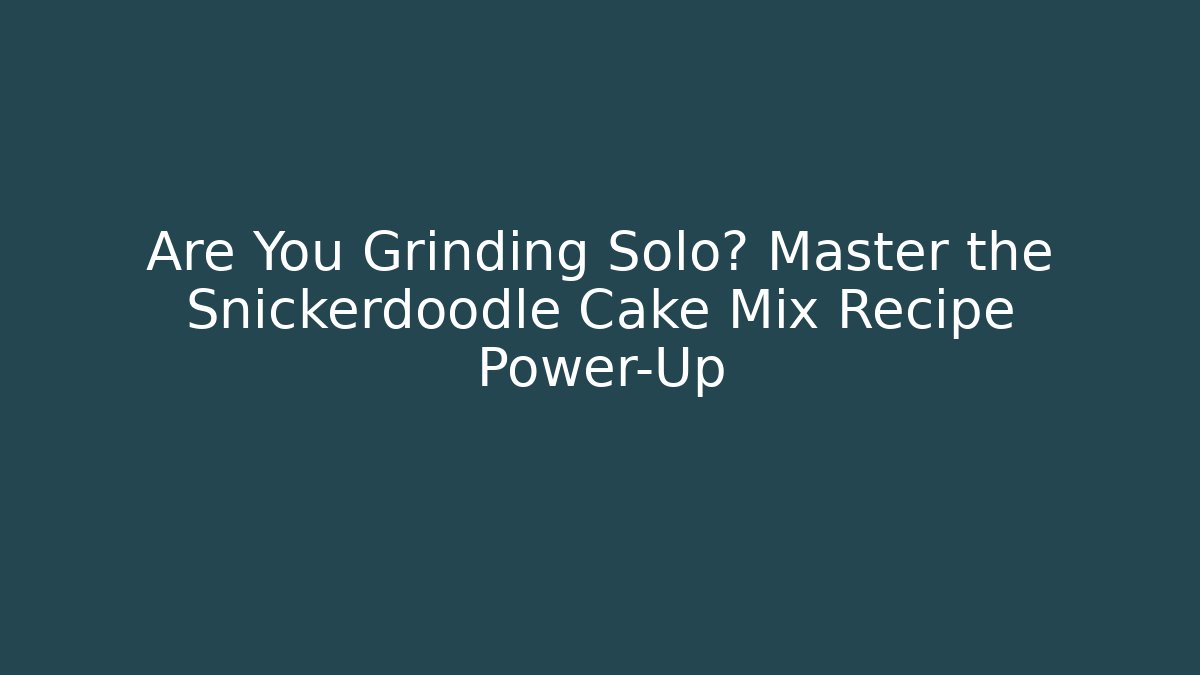 Are You Grinding Solo? Master the Snickerdoodle Cake Mix Recipe Power-Up