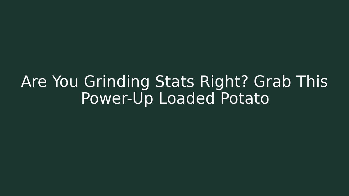 Are You Grinding Stats Right? Grab This Power-Up Loaded Potato