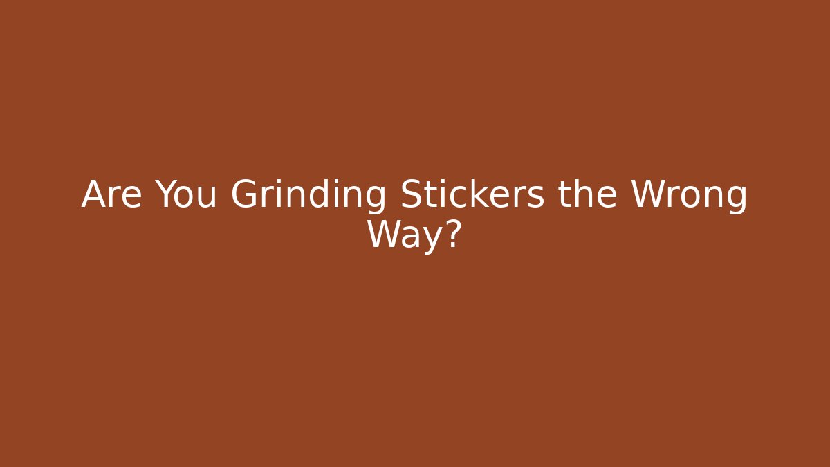 Are You Grinding Stickers the Wrong Way? - Critter Realm