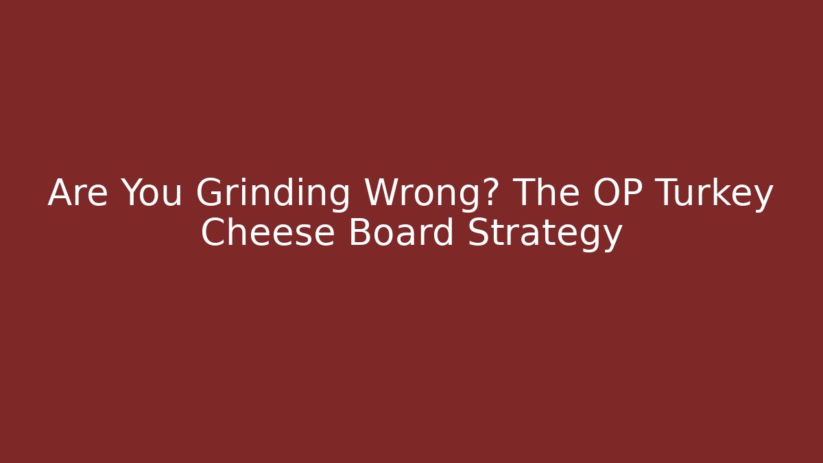 Are You Grinding Wrong? The OP Turkey Cheese Board Strategy - Critter Realm