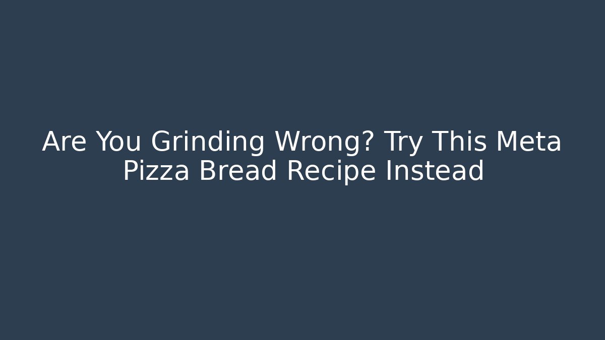 Are You Grinding Wrong? Try This Meta Pizza Bread Recipe Instead