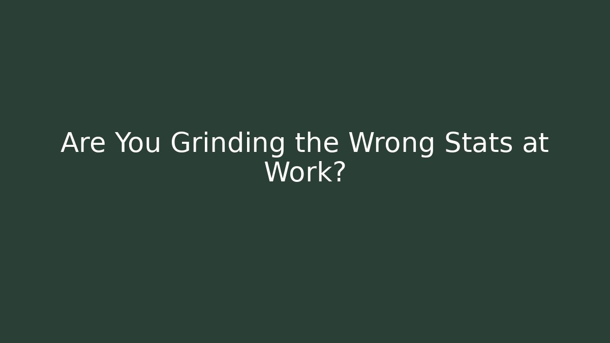 Are You Grinding the Wrong Stats at Work?