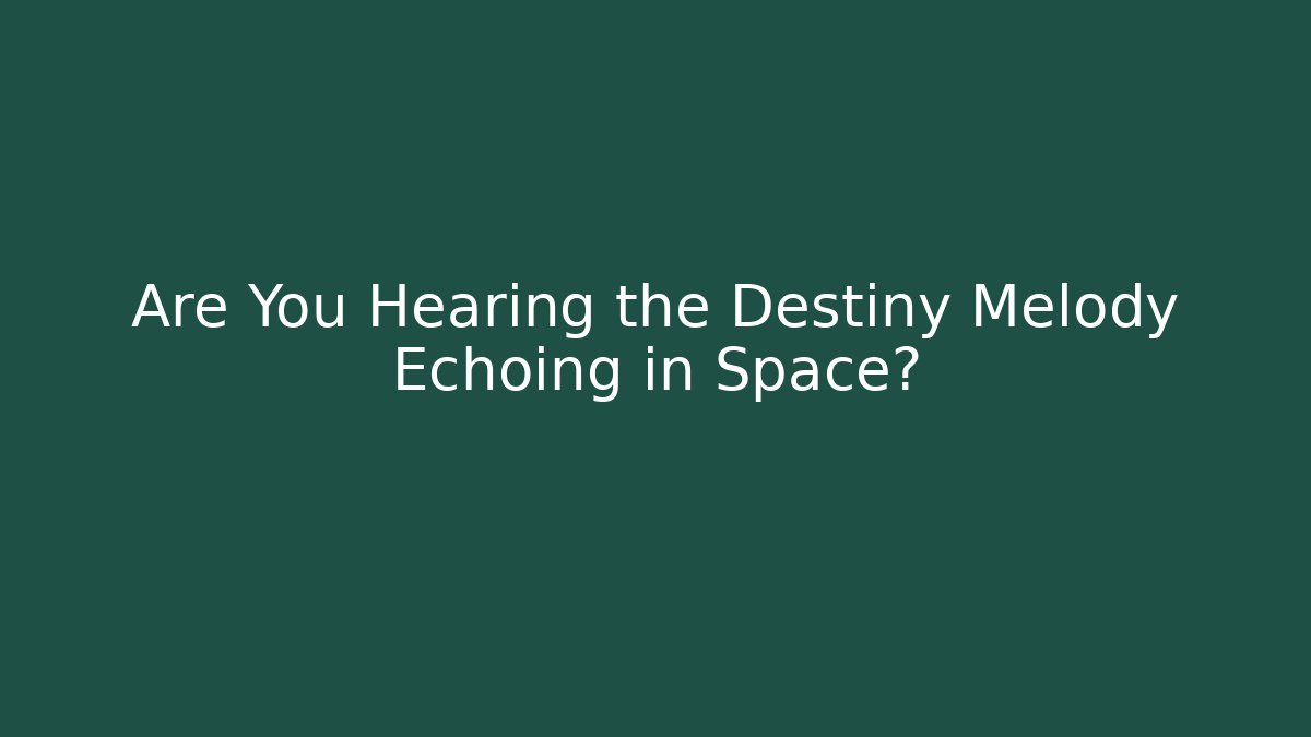 Are You Hearing the Destiny Melody Echoing in Space?