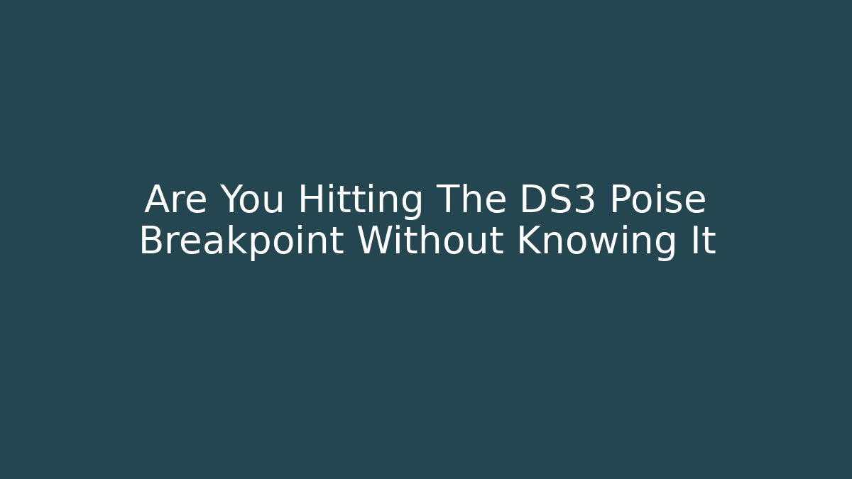 Are You Hitting The DS3 Poise Breakpoint Without Knowing It