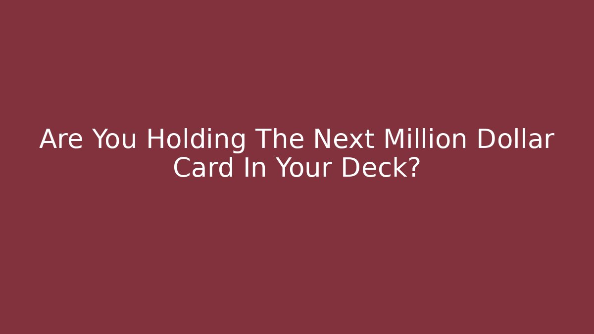 Are You Holding The Next Million Dollar Card In Your Deck?