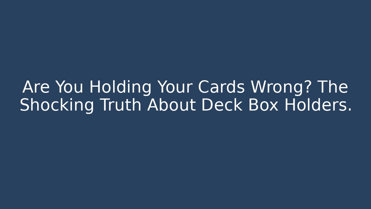 Are You Holding Your Cards Wrong? The Shocking Truth About Deck Box Holders.