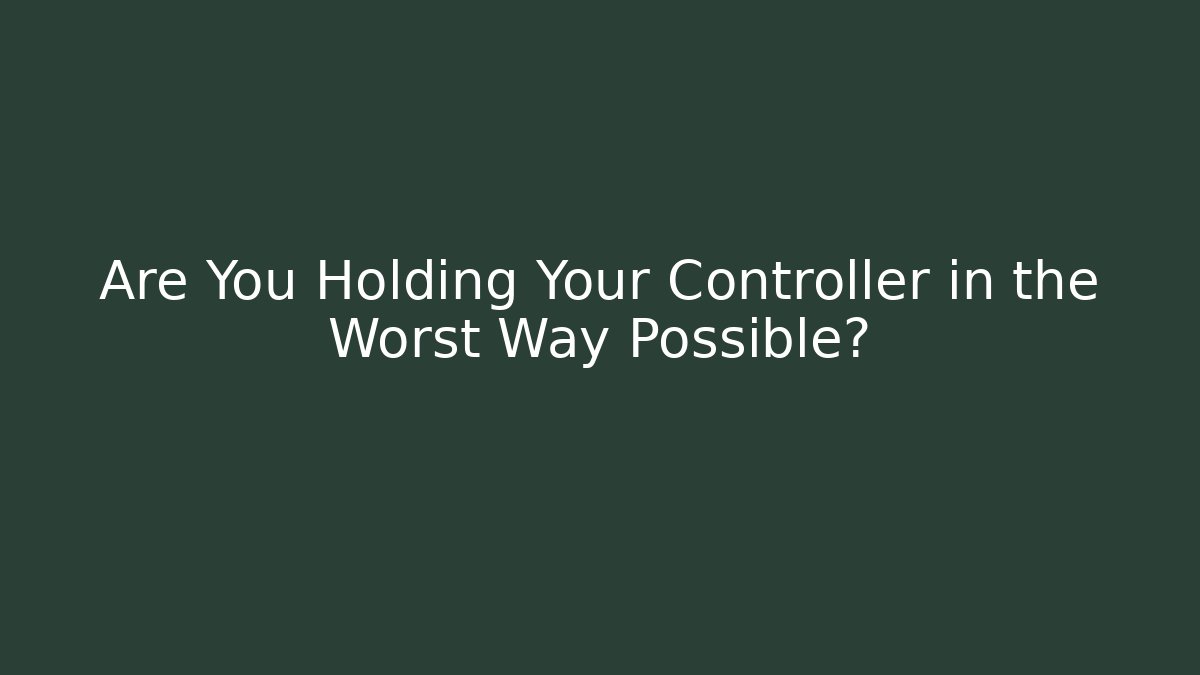 Are You Holding Your Controller in the Worst Way Possible?
