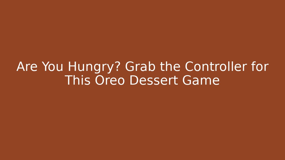 Are You Hungry? Grab the Controller for This Oreo Dessert Game - Critter Realm