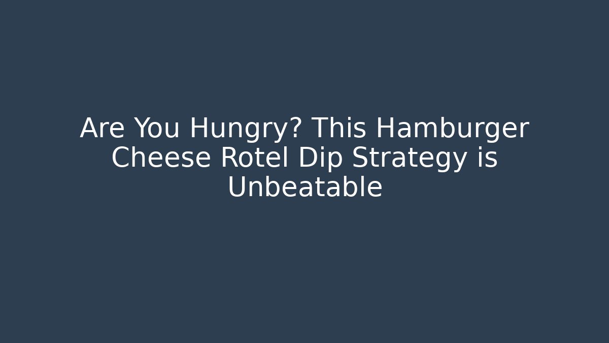 Are You Hungry? This Hamburger Cheese Rotel Dip Strategy is Unbeatable