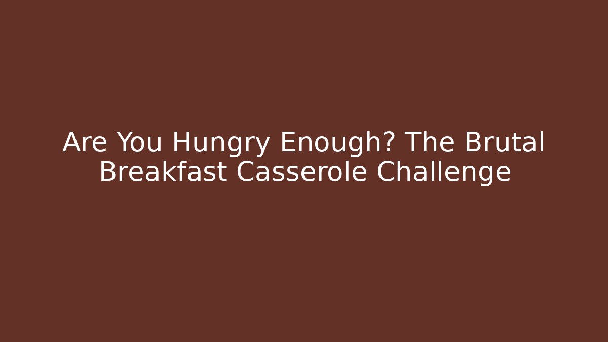 Are You Hungry Enough? The Brutal Breakfast Casserole Challenge