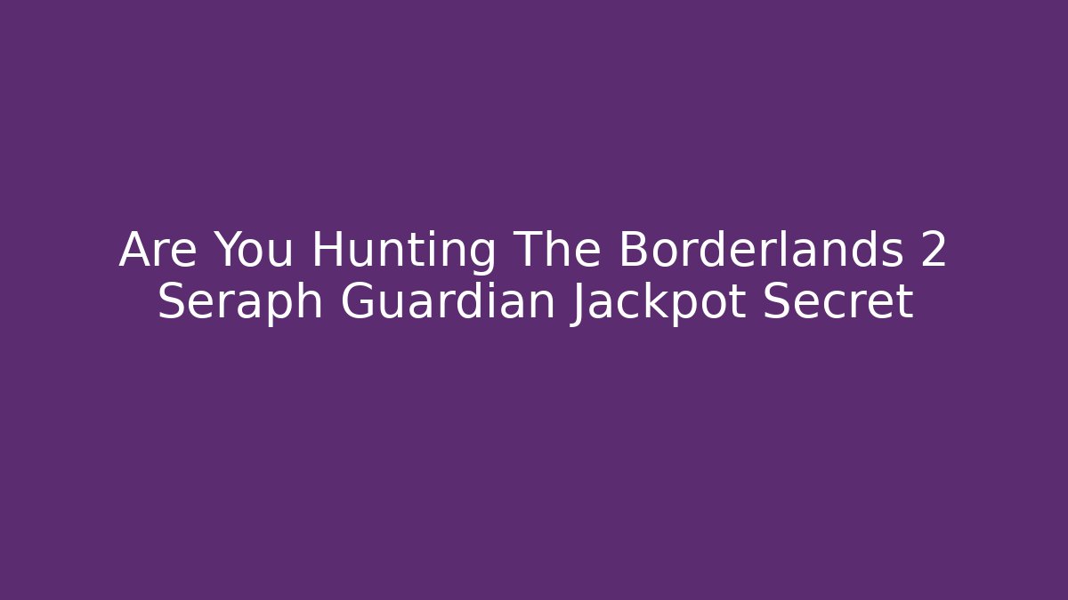 Are You Hunting The Borderlands 2 Seraph Guardian Jackpot Secret