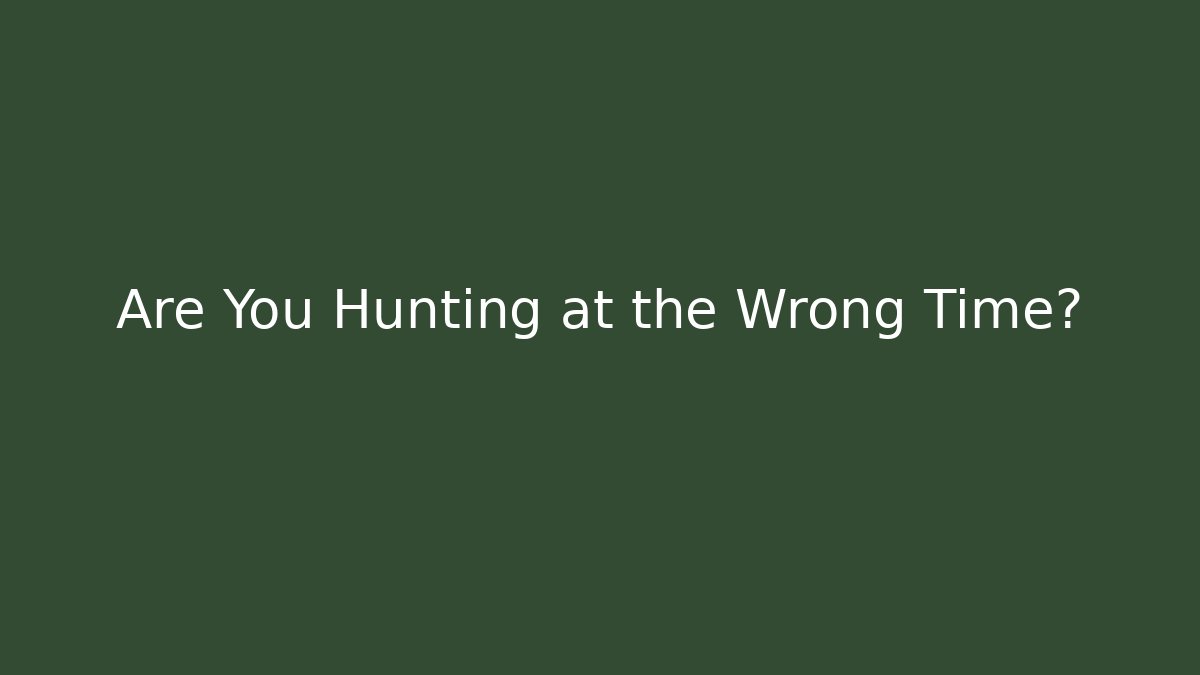 Are You Hunting at the Wrong Time?