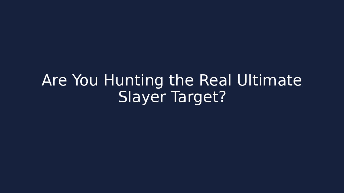 Are You Hunting the Real Ultimate Slayer Target?