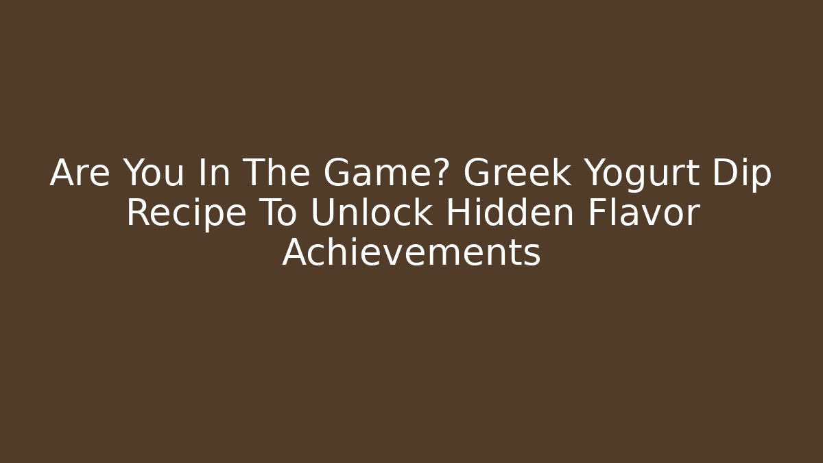 Are You In The Game? Greek Yogurt Dip Recipe To Unlock Hidden Flavor Achievements