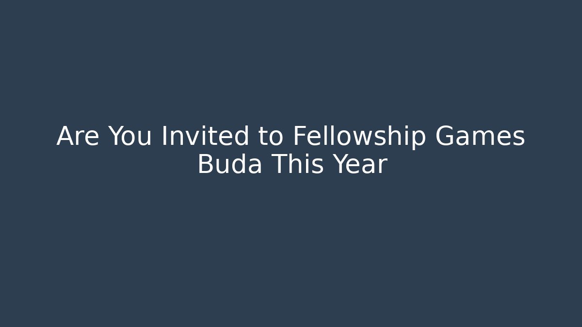 Are You Invited to Fellowship Games Buda This Year