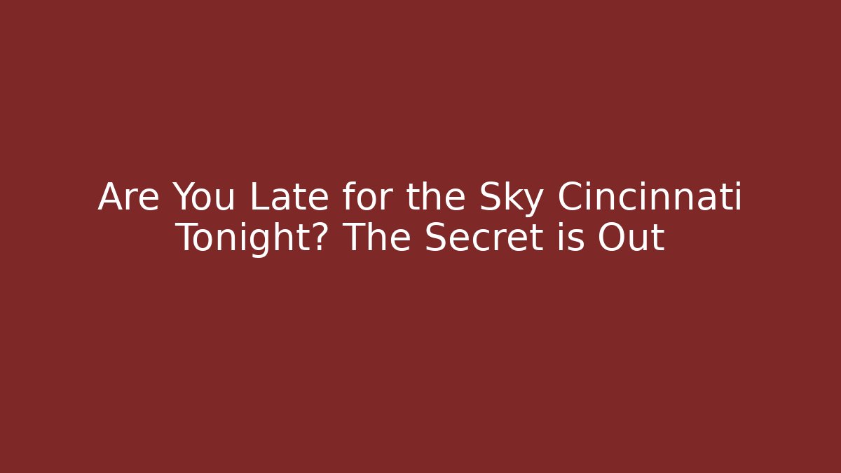 Are You Late for the Sky Cincinnati Tonight? The Secret is Out