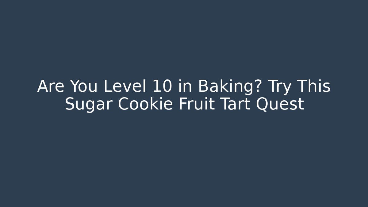 Are You Level 10 in Baking? Try This Sugar Cookie Fruit Tart Quest