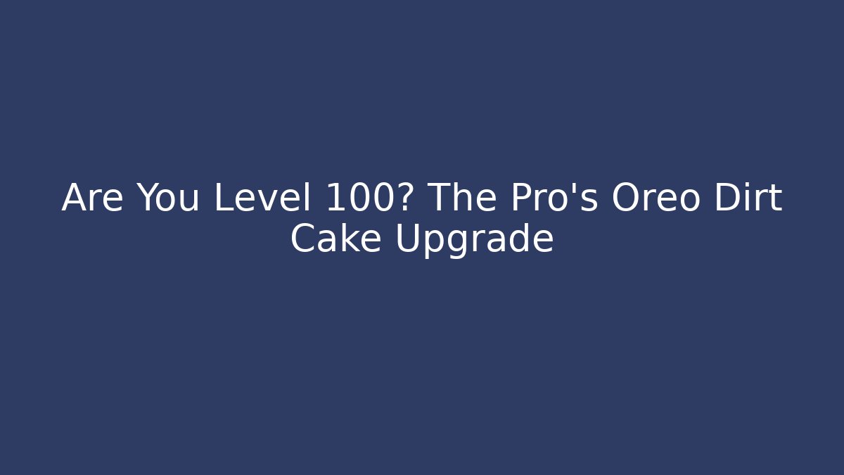 Are You Level 100? The Pro's Oreo Dirt Cake Upgrade