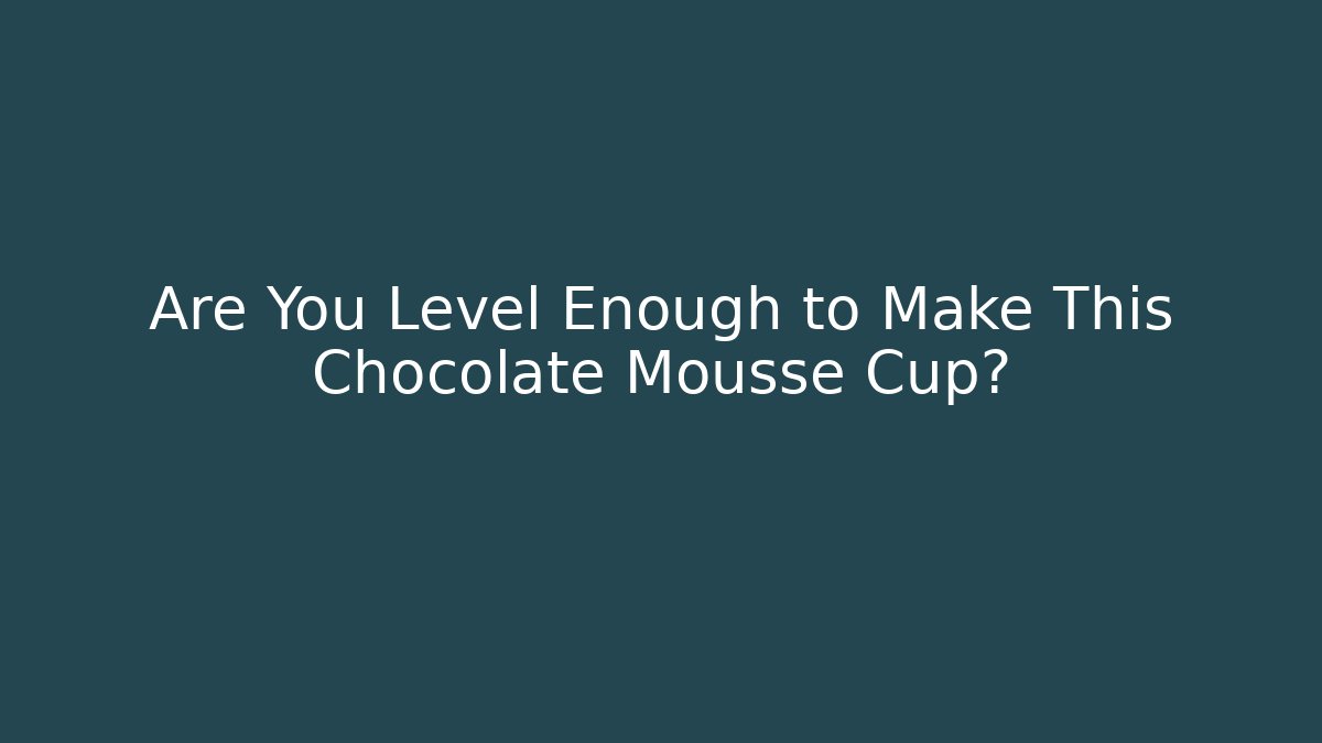 Are You Level Enough to Make This Chocolate Mousse Cup?