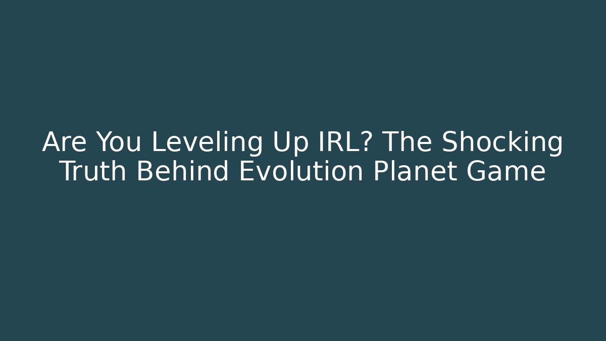 Are You Leveling Up IRL? The Shocking Truth Behind Evolution Planet Game