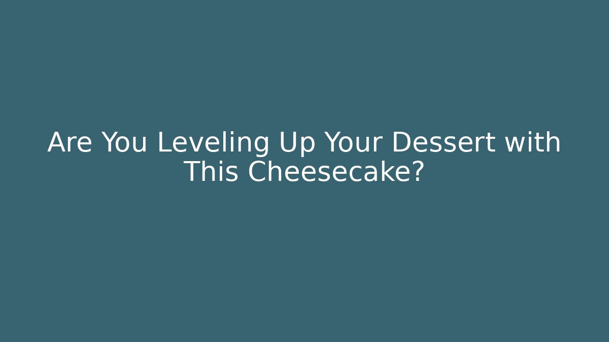 Are You Leveling Up Your Dessert with This Cheesecake?