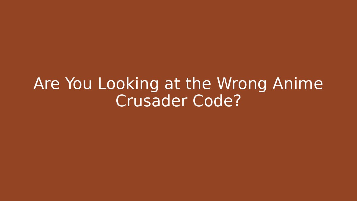 Are You Looking at the Wrong Anime Crusader Code?