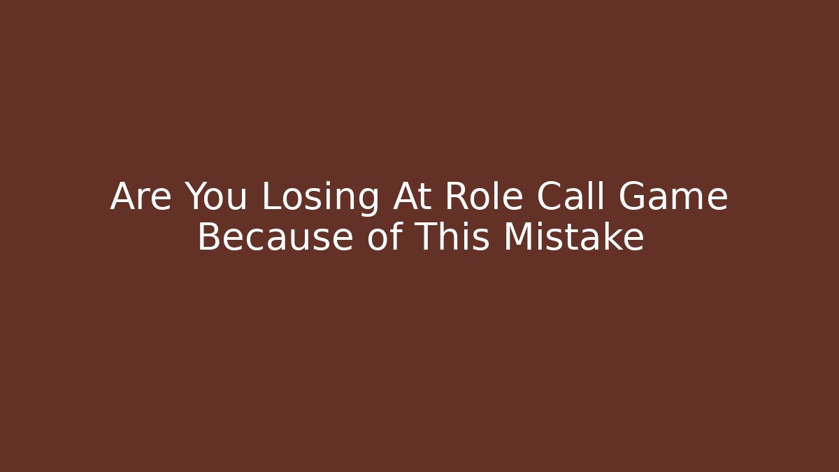Are You Losing At Role Call Game Because of This Mistake