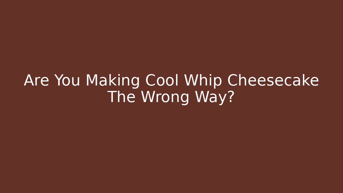 Are You Making Cool Whip Cheesecake The Wrong Way?
