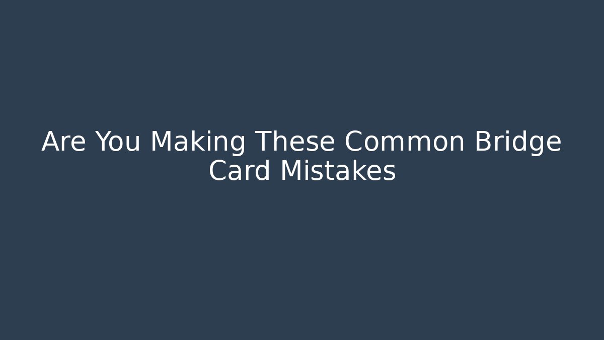 Are You Making These Common Bridge Card Mistakes