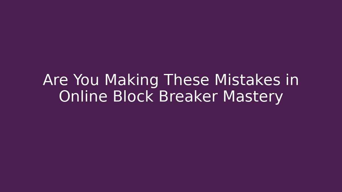 Are You Making These Mistakes in Online Block Breaker Mastery - Critter Realm