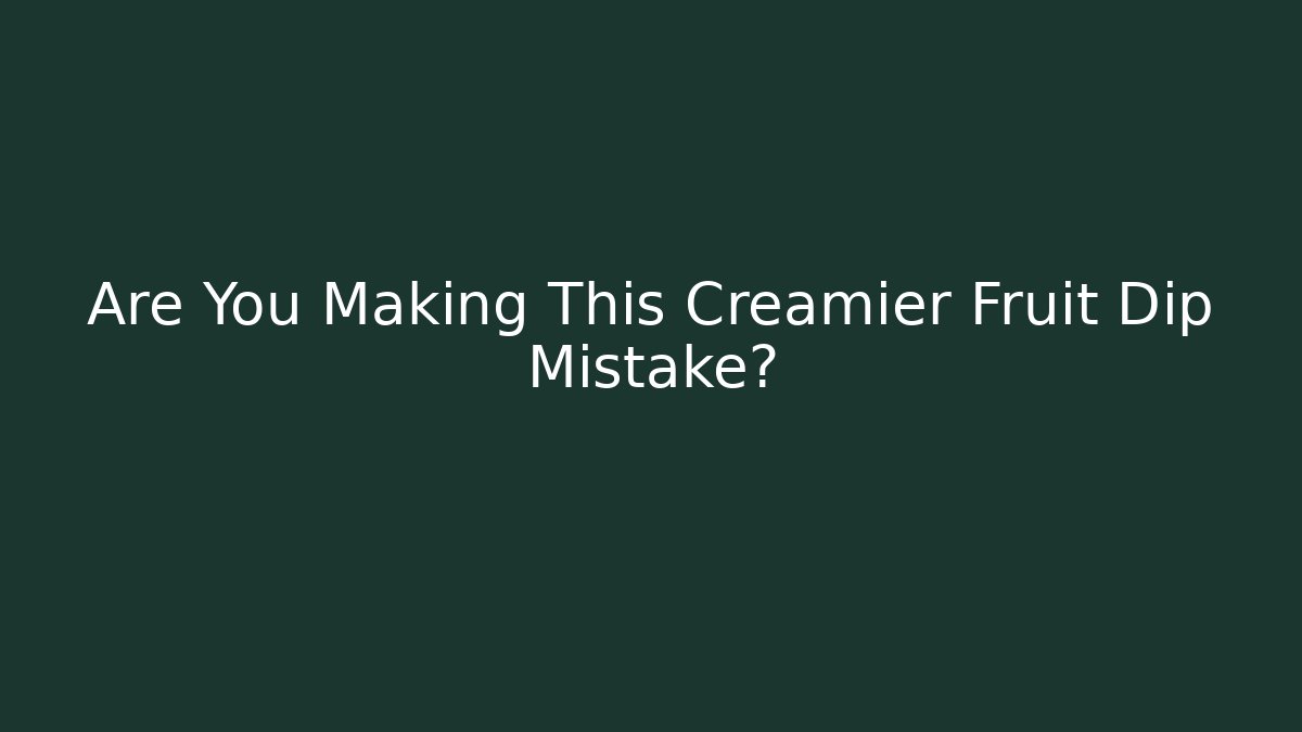 Are You Making This Creamier Fruit Dip Mistake?