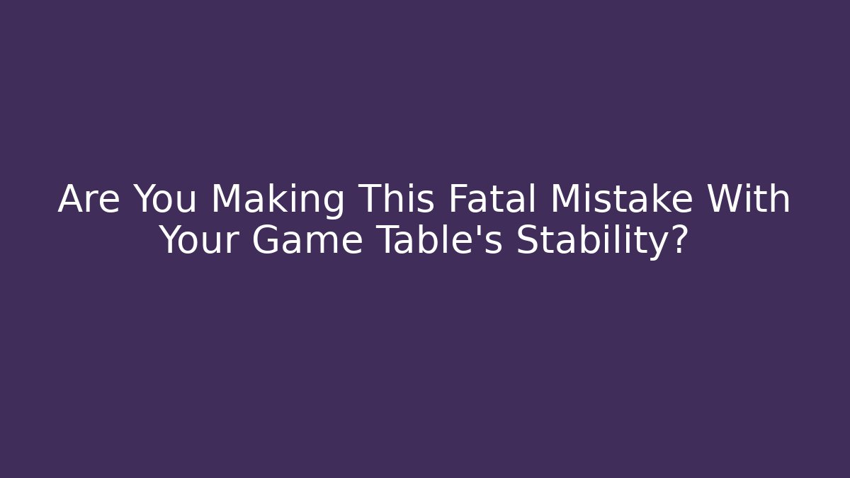 Are You Making This Fatal Mistake With Your Game Table's Stability?
