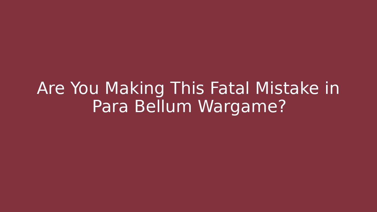 Are You Making This Fatal Mistake in Para Bellum Wargame?