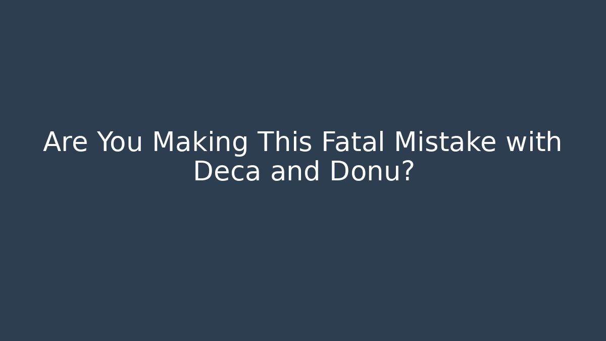 Are You Making This Fatal Mistake with Deca and Donu?