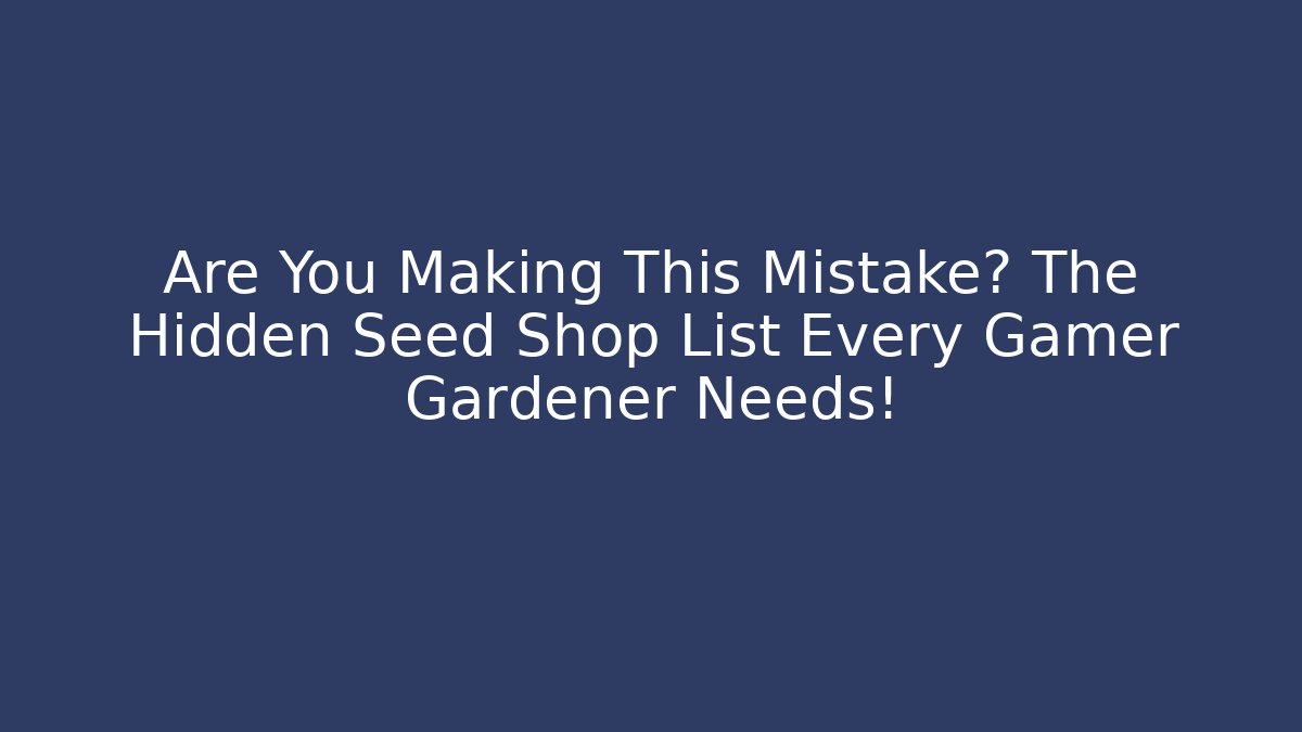 Are You Making This Mistake? The Hidden Seed Shop List Every Gamer Gardener Needs!