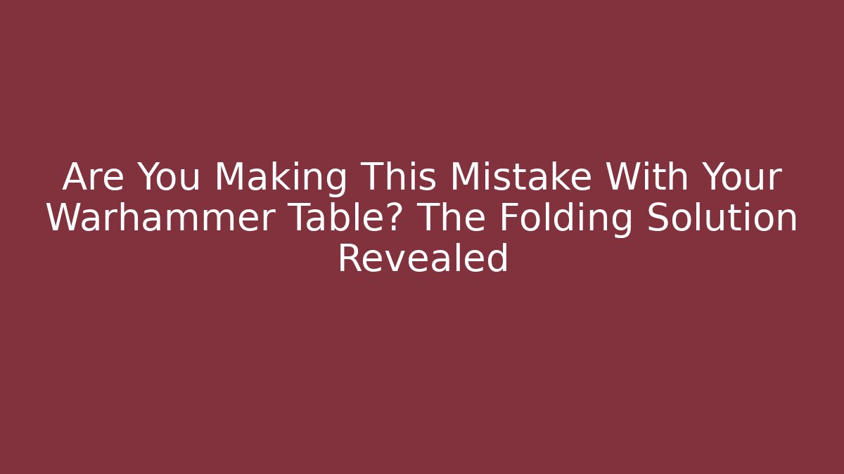 Are You Making This Mistake With Your Warhammer Table? The Folding Solution Revealed - Critter Realm
