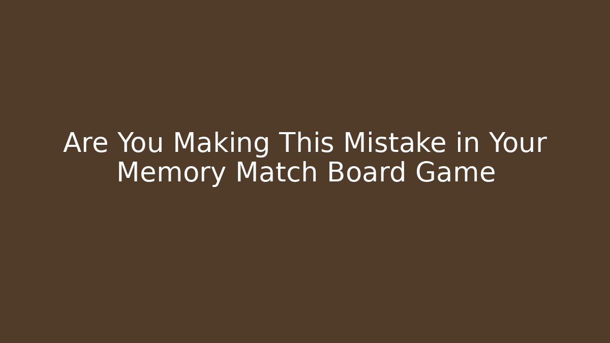 Are You Making This Mistake in Your Memory Match Board Game