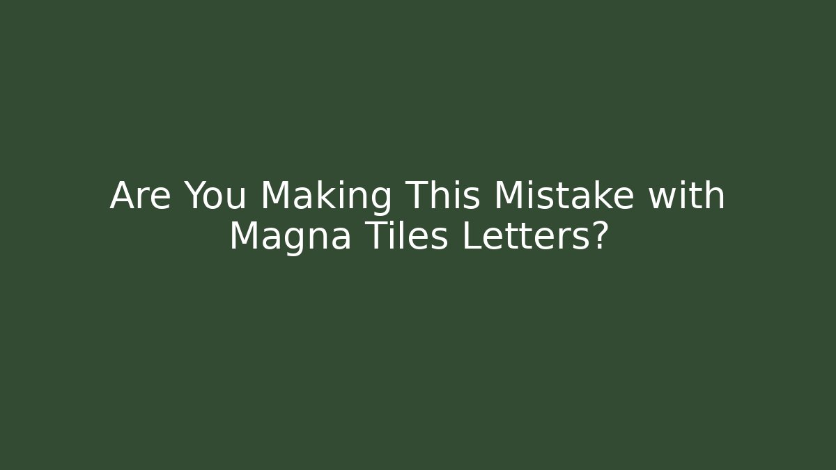 Are You Making This Mistake with Magna Tiles Letters?