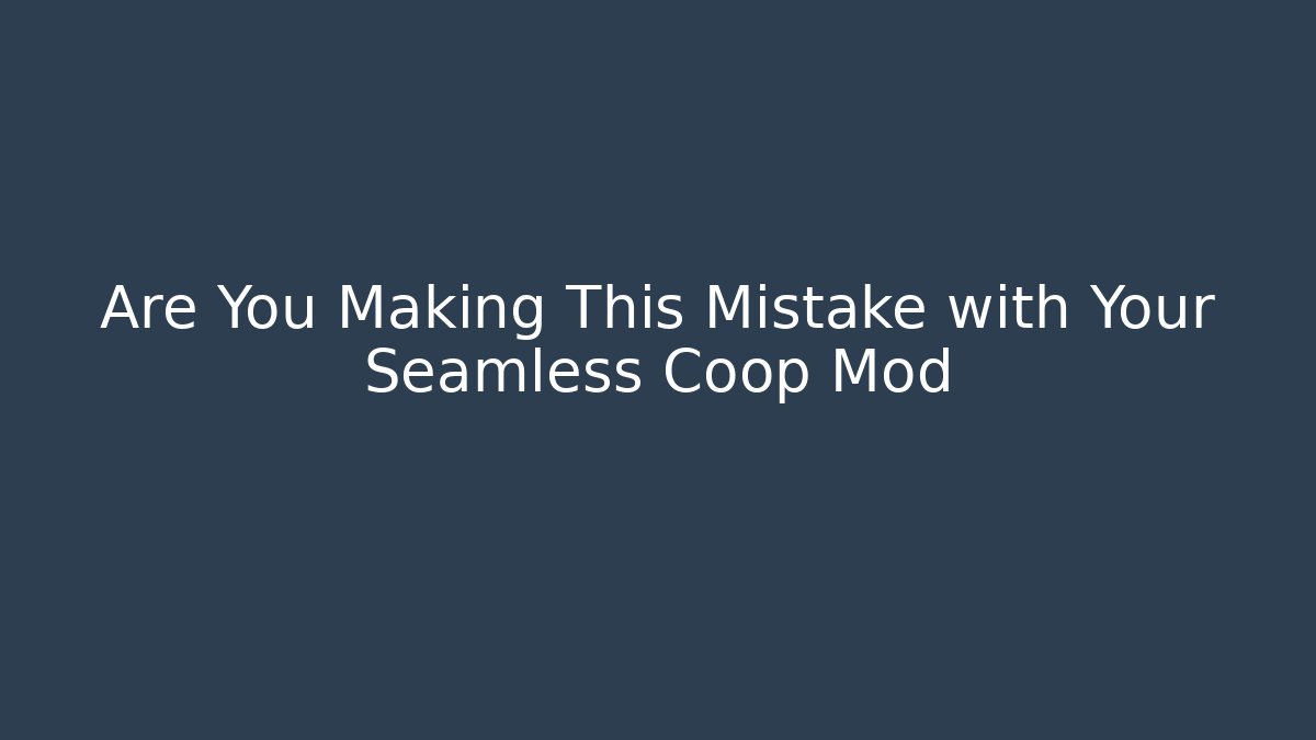 Are You Making This Mistake with Your Seamless Coop Mod