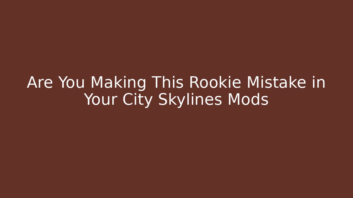 Are You Making This Rookie Mistake in Your City Skylines Mods