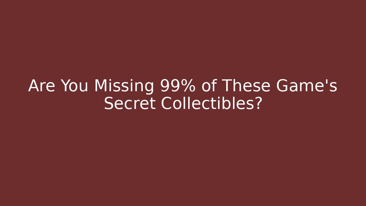 Are You Missing 99% of These Game's Secret Collectibles?