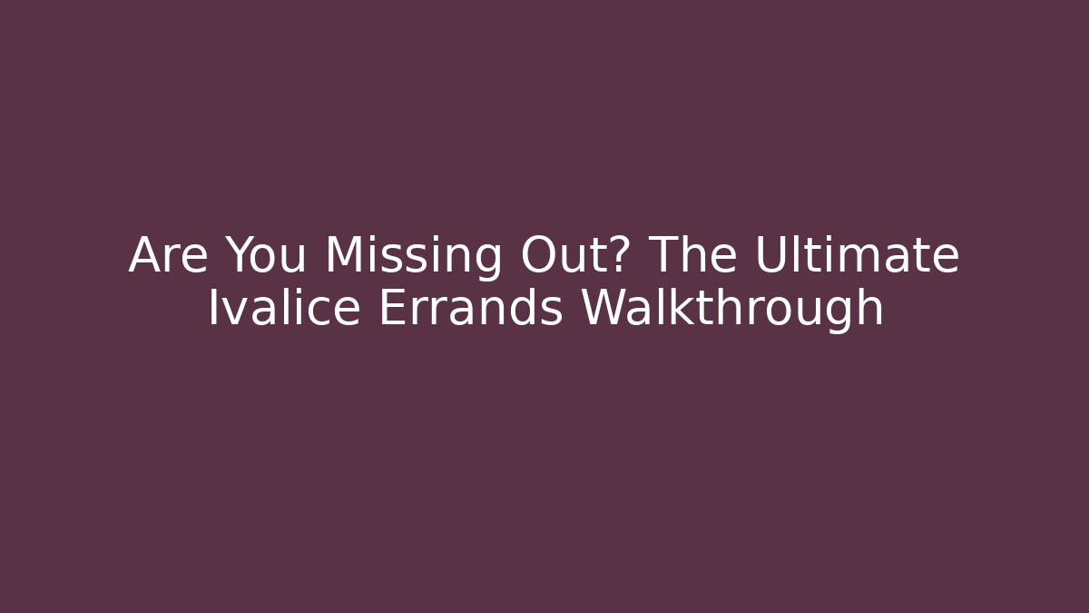 Are You Missing Out? The Ultimate Ivalice Errands Walkthrough