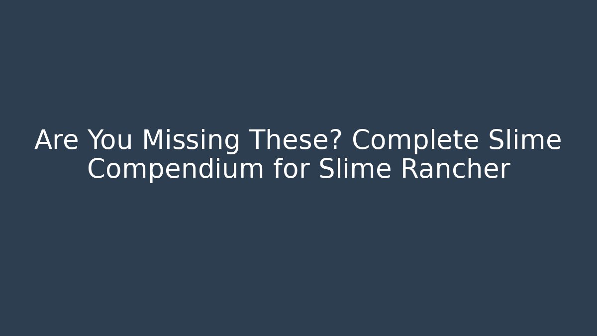 Are You Missing These? Complete Slime Compendium for Slime Rancher - Critter Realm