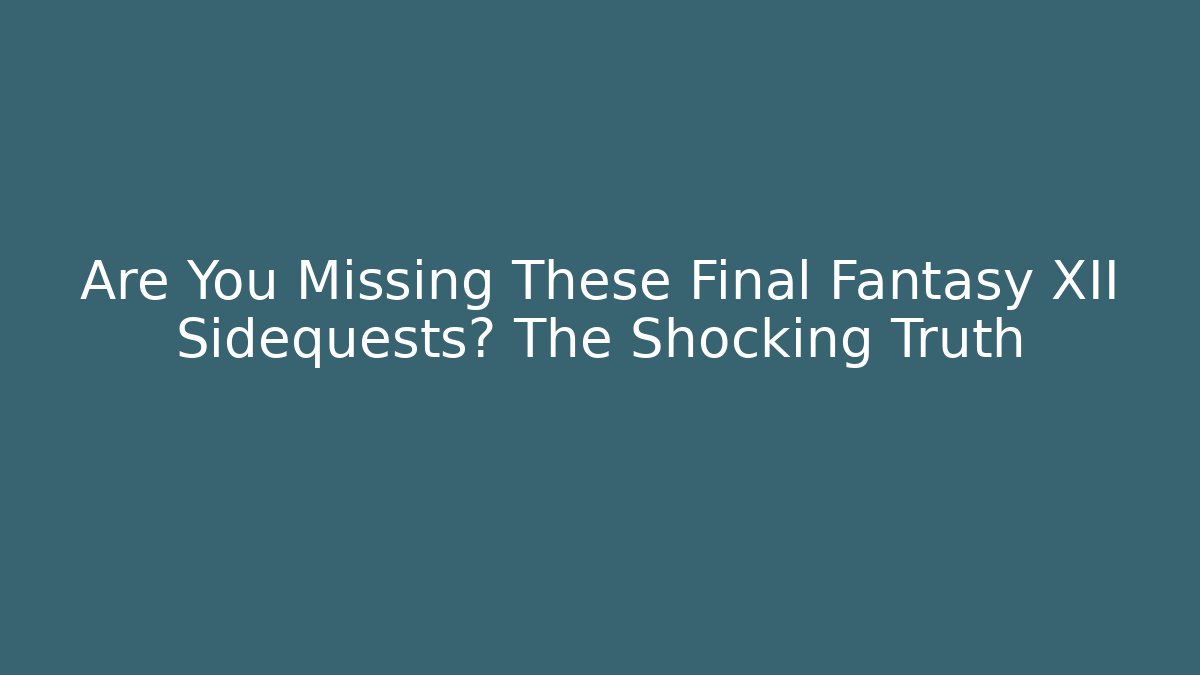 Are You Missing These Final Fantasy XII Sidequests? The Shocking Truth