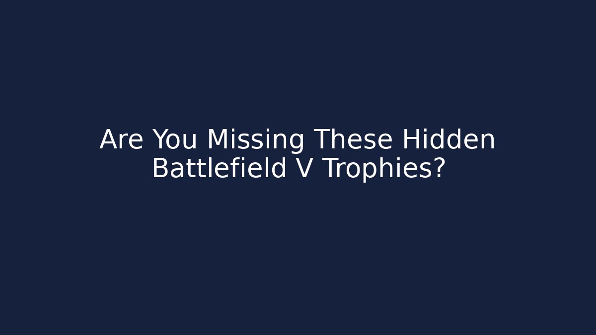 Are You Missing These Hidden Battlefield V Trophies? - Critter Realm