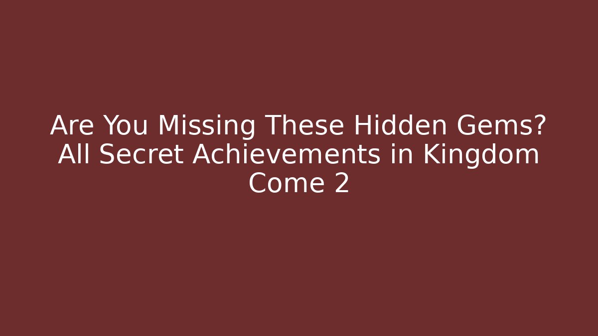 Are You Missing These Hidden Gems? All Secret Achievements in Kingdom Come 2