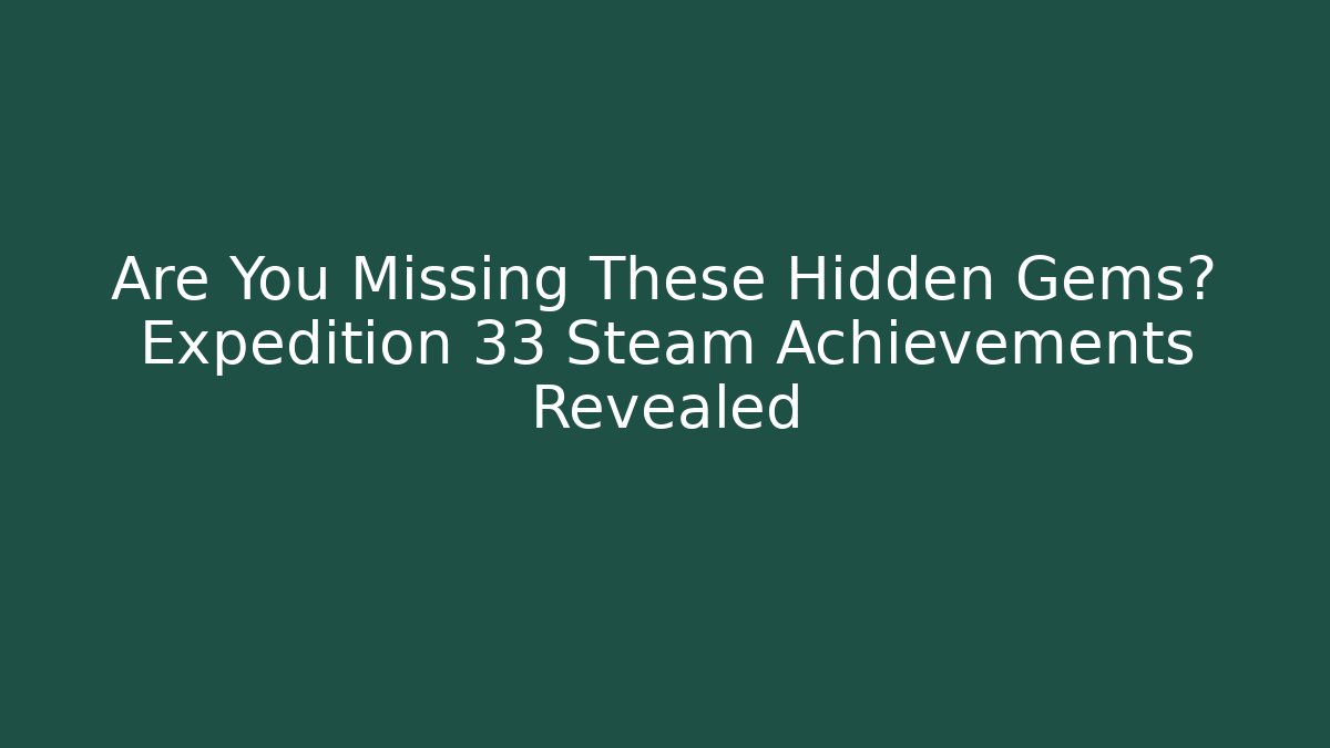 Are You Missing These Hidden Gems? Expedition 33 Steam Achievements Revealed