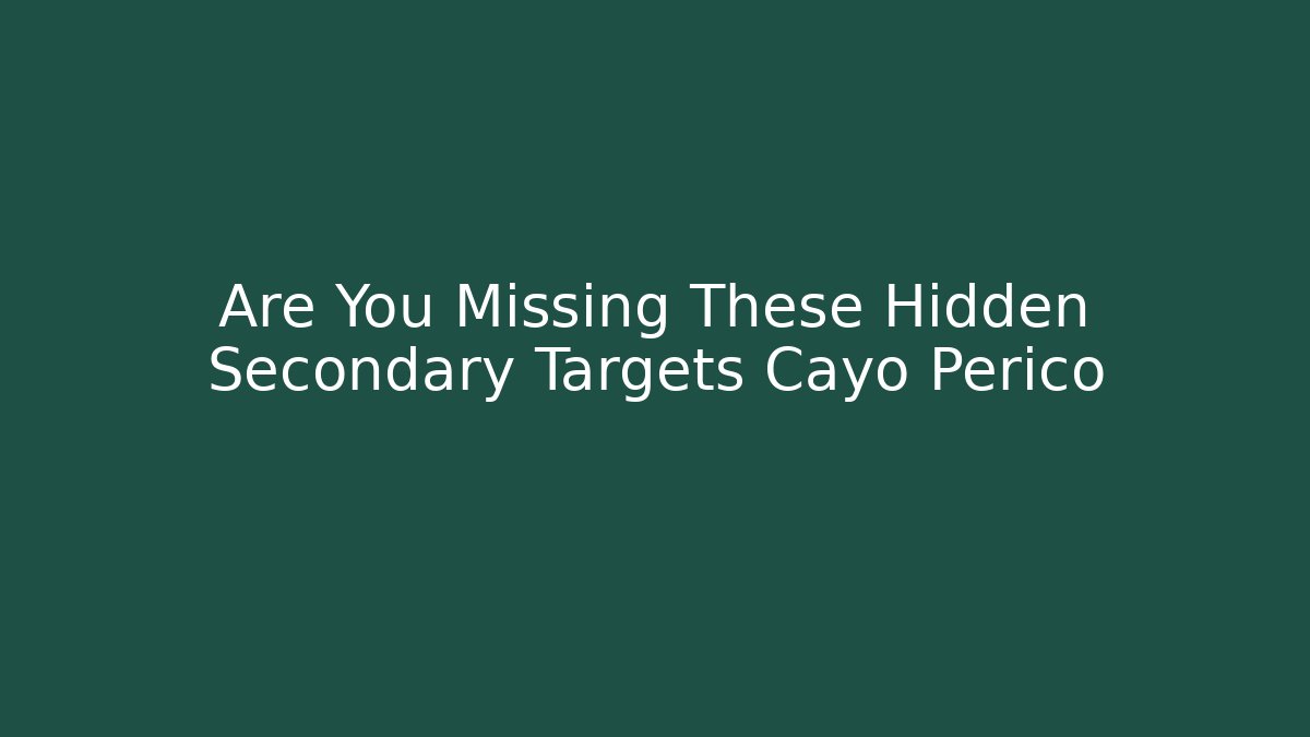 Are You Missing These Hidden Secondary Targets Cayo Perico