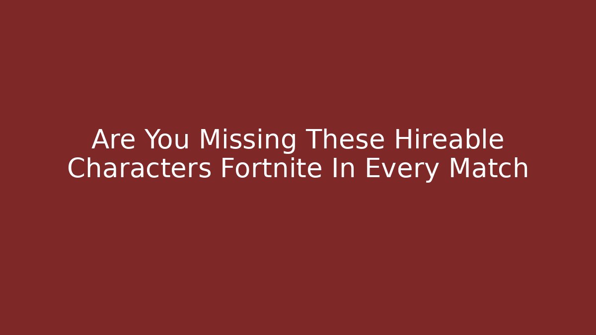 Are You Missing These Hireable Characters Fortnite In Every Match