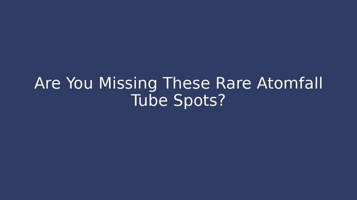Are You Missing These Rare Atomfall Tube Spots?